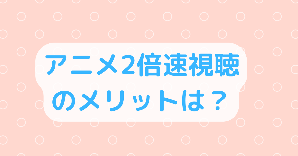 アニメ2倍速視聴