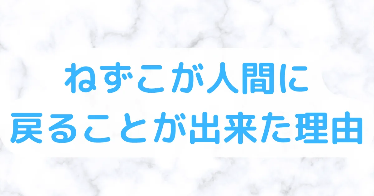 ねずこが人間に戻れた理由