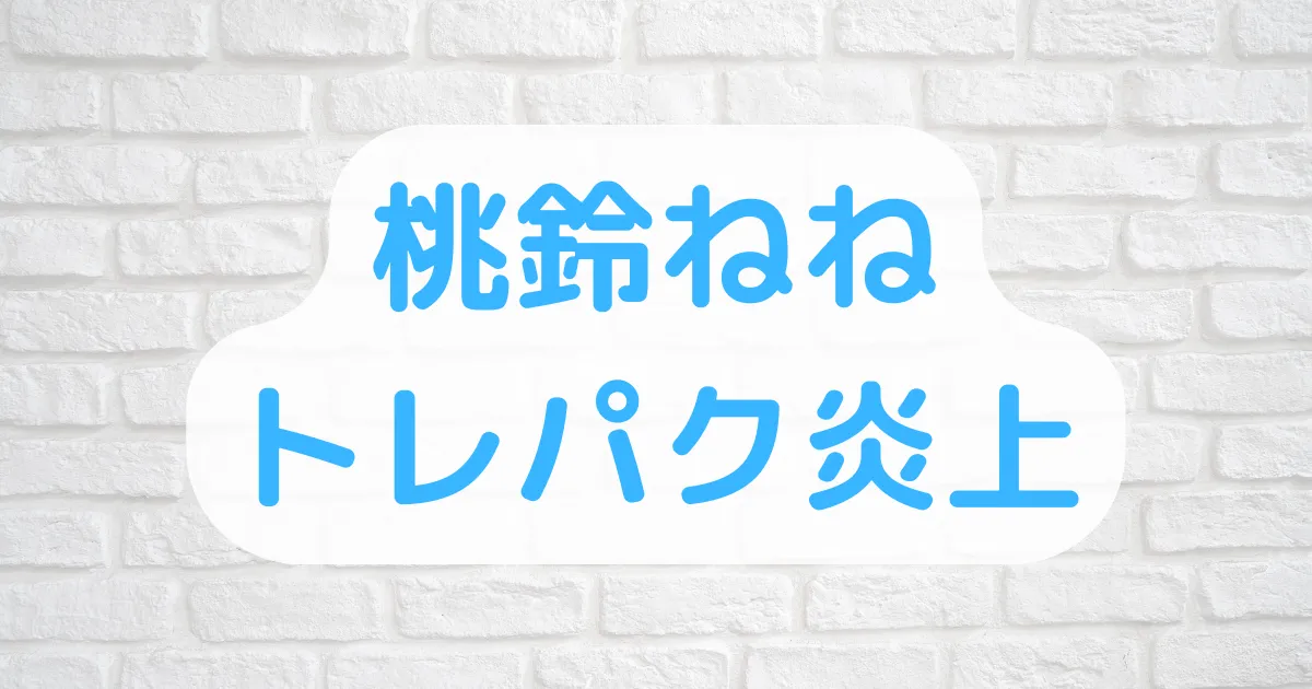 桃鈴ねねトレパク炎上