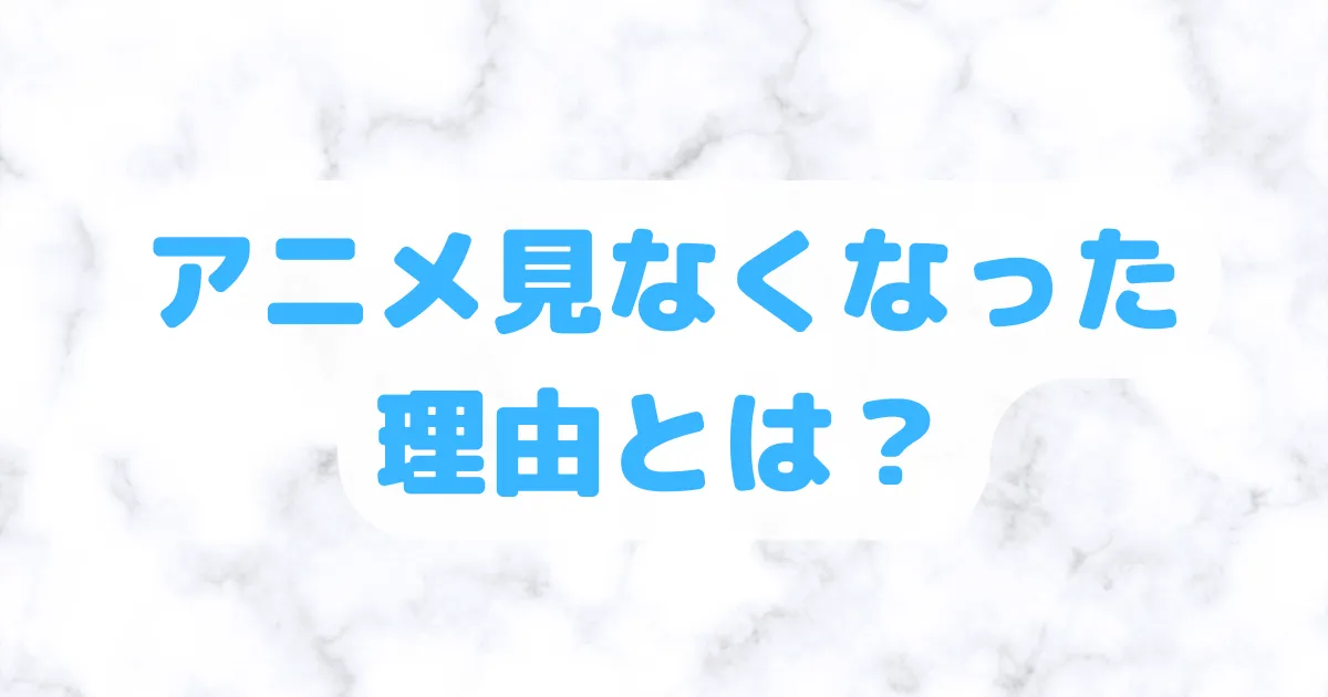 アニメ見なくなった理由とは？