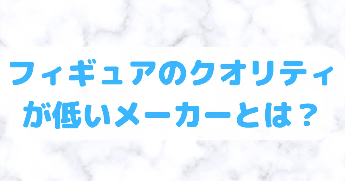 フィギュア】クオリティが低いメーカー