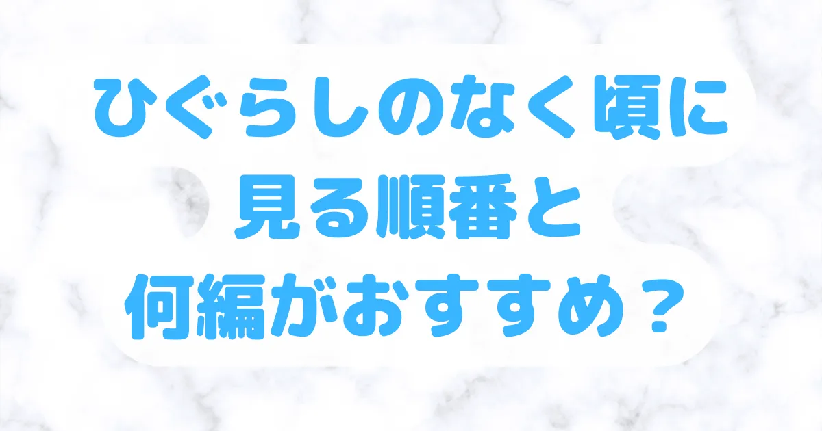 ひぐらしのなく頃に見る順番と何編がおすすめ？