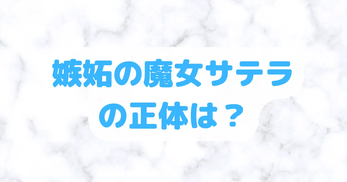 嫉妬の魔女サテラの正体は？