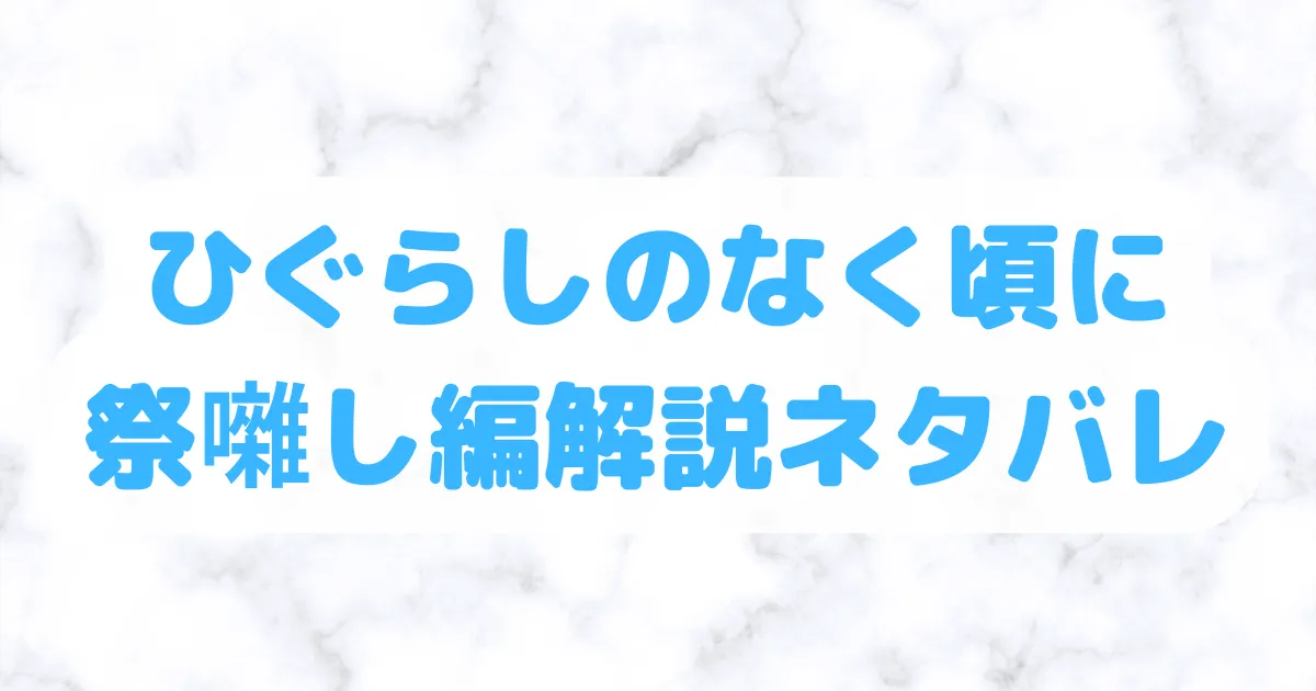 ひぐらしのなく頃に祭囃し編解説ネタバレ