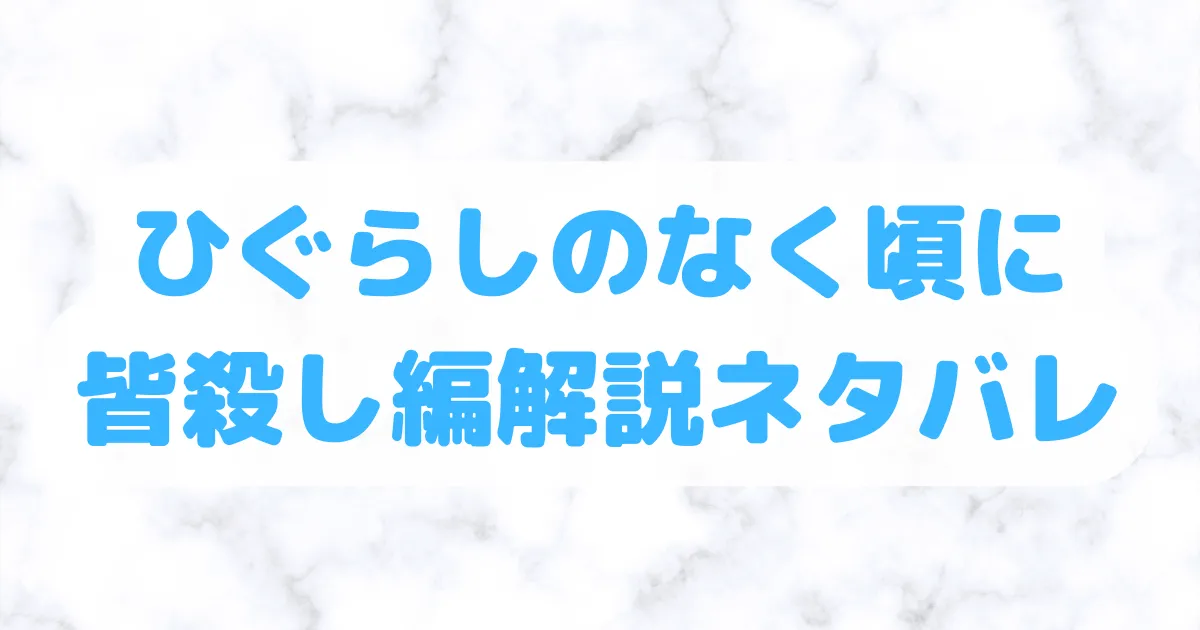 ひぐらしのなく頃に皆殺し編解説ネタバレ