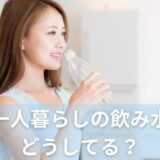 【節約】一人暮らしの飲み水はどうしてる？6割が水道水を飲まない理由